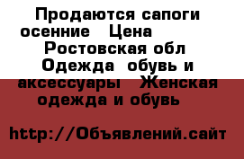 Продаются сапоги осенние › Цена ­ 3 000 - Ростовская обл. Одежда, обувь и аксессуары » Женская одежда и обувь   